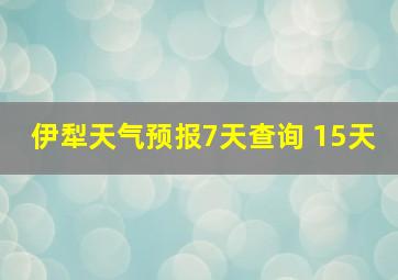 伊犁天气预报7天查询 15天